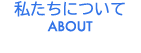 私たちについて